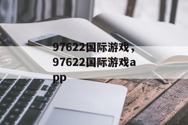 97622国际游戏，97622国际游戏app