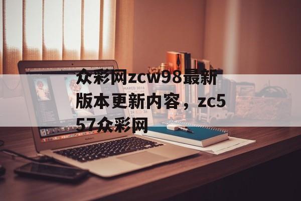 众彩网zcw98最新版本更新内容，zc557众彩网