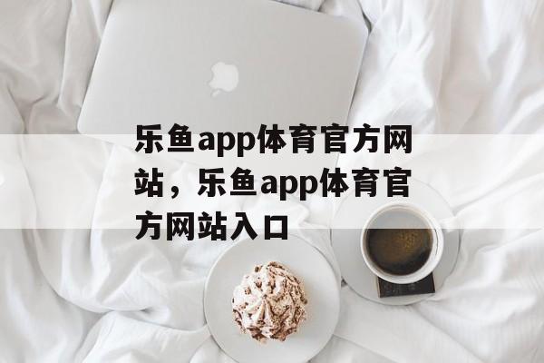 乐鱼app体育官方网站，乐鱼app体育官方网站入口