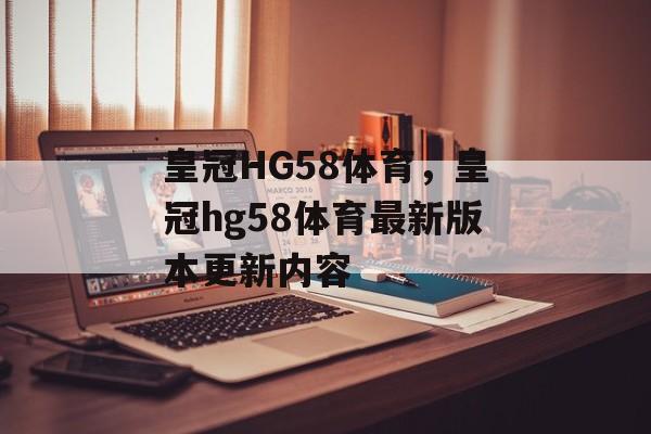 皇冠HG58体育，皇冠hg58体育最新版本更新内容